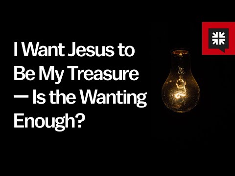 I Want Jesus to Be My Treasure — Is the Wanting Enough? // Ask Pastor John