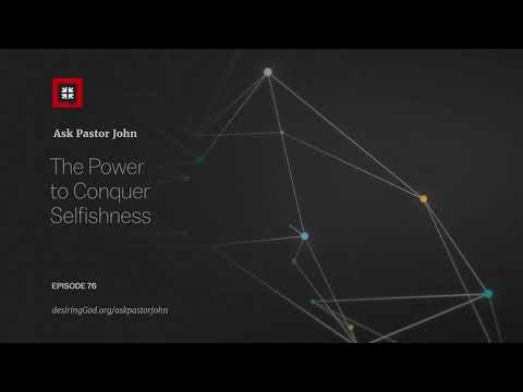 The Power to Conquer Selfishness // Ask Pastor John