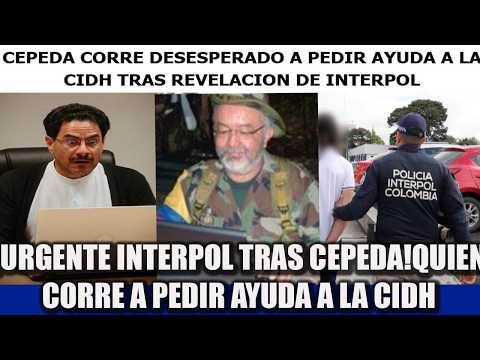 ¡URGENTE INTERPOL TRAS CEPEDA!QUIEN CORRE A PEDIR AYUDA A LA CIDH
