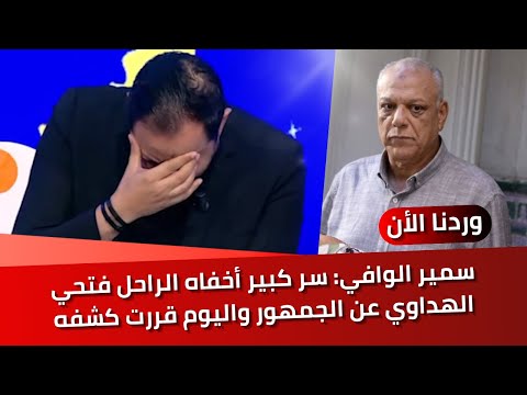 سمير الوافي: لدي سر كبير عن صديقي الراحل فتحي الهداوي أخفاه عن الجمهور طوال حياته واليوم قررت كشفه