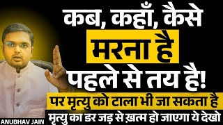 कब, कहाँ, कैसे मरना है सब पहले से लिखा है पर टाला भी जा सकता है|मृत्यु का डर जड़ से ख़त्म होगा ये देखो