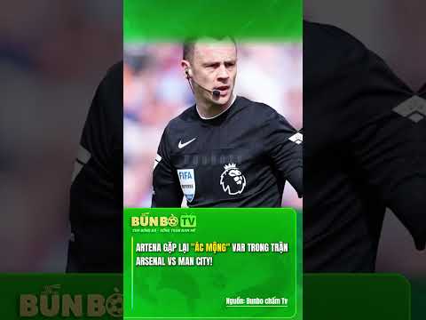 ARTENA GẶP LẠI "ÁC MỘNG" VAR TRONG TRẬN ARSENAL VS MAN CITY !