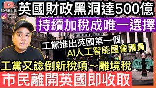 英國財政黑洞高達500億，持續加稅成為一出路‼️工黨又諗到新稅項[離境稅],市民離開英國即刻要俾‼️