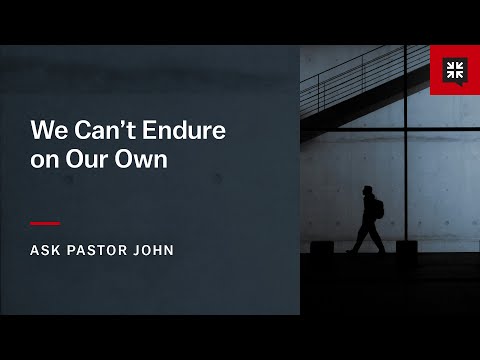 We Can’t Endure on Our Own
