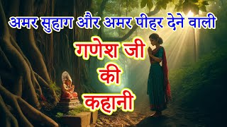 गणेश जी की कहानी  || अमर सुहाग और अमर पीहर देने वाली कहानी  || ganesh ji ki kahani