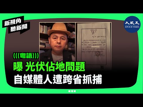 重慶自媒體時事評論人劉漢斌，近日因曝光內蒙古清水河縣光伏項目佔地，遭當地公安局以「尋釁滋事罪」跨省抓捕。| #新視角聽新聞 #香港大紀元新唐人聯合新聞頻道