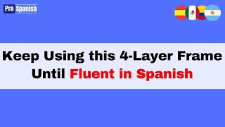 Learn Spanish: Use this 4-Layer Frame From Day 1 Until You're Fluent