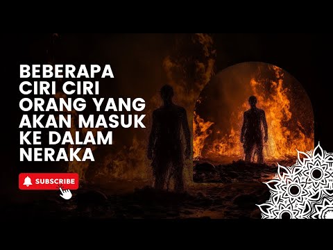 BEBERAPA CIRI CIRI ORANG YANG AKAN MASUK KE DALAM NERAKA