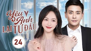 YÊU ANH LẠI TỪ ĐẦU - Tập 24 | Nam Thần Lạnh Lùng Bất Ngờ Rung Động Trước Cô Nữ Sinh Đáng Yêu