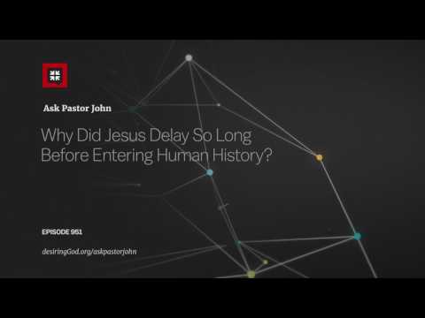 Why Did Jesus Delay So Long Before Entering Human History? // Ask Pastor John