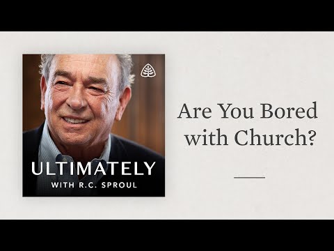 Are You Bored with Church?: Ultimately with R.C. Sproul