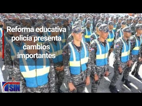 Reforma educativa policía presenta cambios importantes