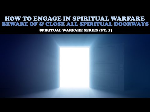 HOW TO ENGAGE IN SPIRITUAL WARFARE: BEWARE OF & CLOSE ALL SPIRITUAL DOORWAYS (SPIRITUAL WARFARE PT 2