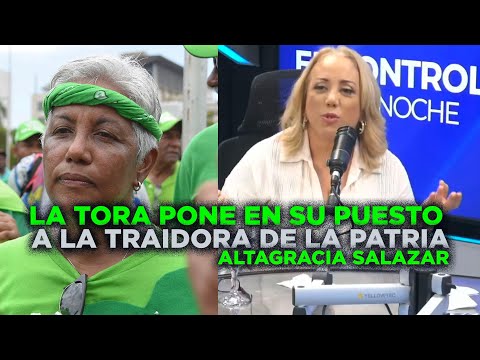 La Tora pone en su puesto a la traidora de la patria, Altagracia Salazar, mira que le dice