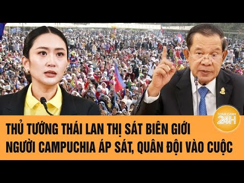 Thủ tướng Thái Lan thị sát biên giới, người Campuchia áp sát, quân đội vào cuộc
