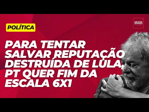 PARA TENTAR SALVAR REPUTAÇÃO DESTRUÍDA DE LULA, PT QUER FIM DA ESCALA 6X1