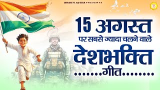 15 अगस्त पर सबसे ज्यादा चलने वाले देशभक्ति गीत | Independence Day Song | Desh Bhakti Song 2025