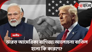 US India Trade Deal: ভারত আমেরিকা বাণিজ্য আলোচনা বাতিল হলো কি কারণে ll ieBangla
