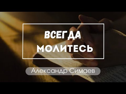 "Всегда молитесь" Александр Симаев