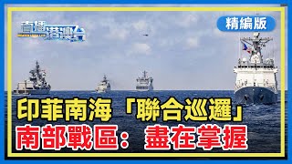 【精編版】菲律賓總統訪問印度之際，印菲首次在南海「聯合巡邏」。南部戰區：任何攪局南海軍事活動盡在掌握。【20250805 直播港澳台】