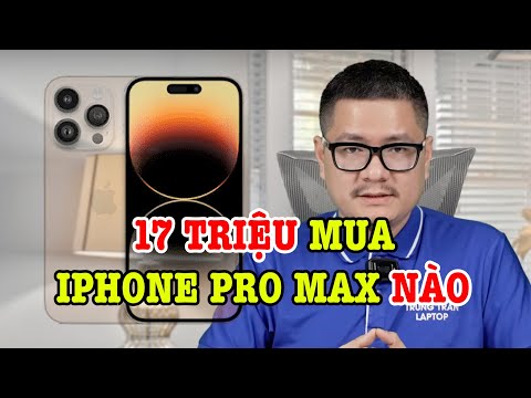 Tư vấn điện thoại: 17 triệu mua được iPhone Pro Max nào?