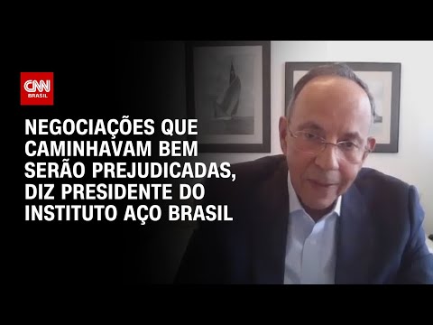 ​Presidente do Instituto Aço Brasil: Negociações que caminhavam bem serão prejudicadas | BASTIDORES