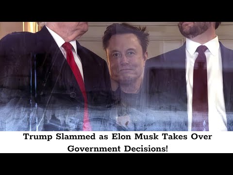 Trump Slammed as Elon Musk Takes Over Government Decisions