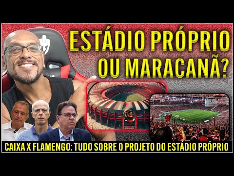 MARACANÃ x ESTÁDIO PRÓPRIO - CAIXA x FLAMENGO: OS PLANOS DO FLAMENGO E DOS CANDIDATOS PARA O ESTÁDIO