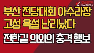부산 전당대회 아수라장/고성 욕설 난리났다/전한길 의외의 충격 행보