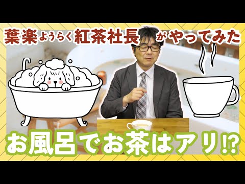 【意外とアリ!?】湯船で喫するお茶。葉楽・紅茶社長がお風呂に持ち込んだもの