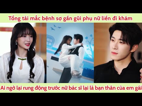 Tổng tài mắc bệnh sợ gần gũi phụ nữ liền đi khám lại rung động trước nữ bác sĩ lại là bạn thân emgái