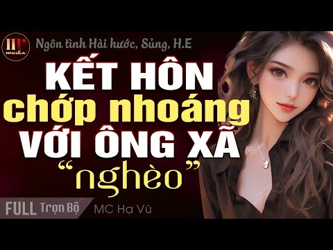 [Trọn Bộ] KẾT HÔN CHỚP NHOÁNG VỚI ÔNG XÃ "NGHÈO" | Đọc Truyện Ngôn Tình Sủng Hài MC Hạ Vũ kể