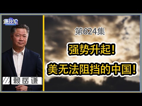 《谦秋论》赖岳谦 第六百二十四集|强势升起!美无法阻挡的中国!