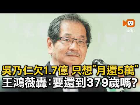 吳乃仁欠1.7億只想月還5萬 王鴻薇：要還到379歲嗎？