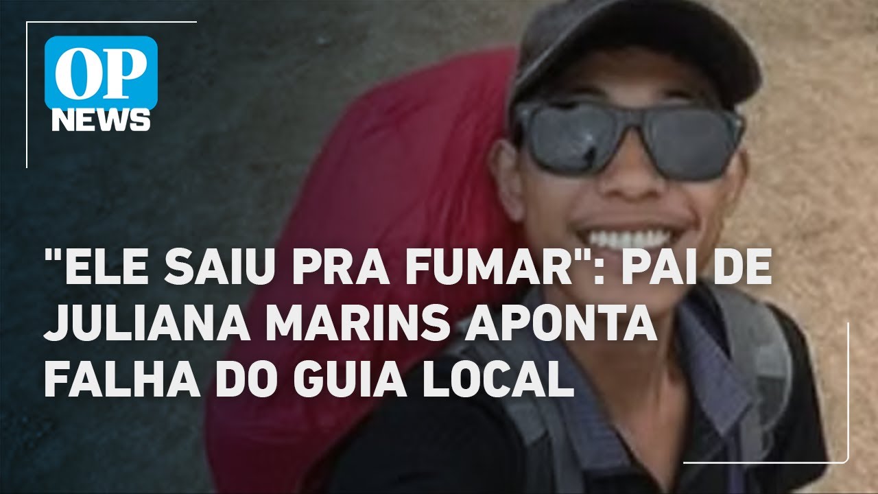 Pai de Juliana Marins aponta que guia falhou ao sair para fumar e deixar Juliana sozinha | OP News