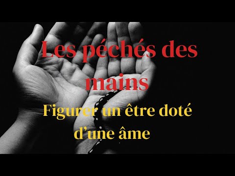 LES PÉCHÉS DES MAINS (figurer un être doté d’une âme)