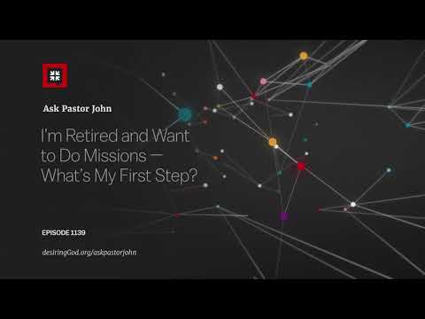 I’m Retired and Want to Do Missions — What’s My First Step? // Ask Pastor John