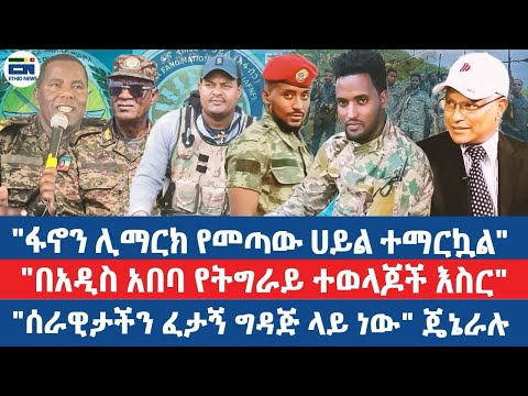 "ፋኖን ሊማርክ የመጣው ሀይል ተማርኳል"/ "በአዲስ አበባ የትግራይ ተወላጆች እስር"/"ሰራዊታችን ፈታኝ ግዳጅ ላይ ነው" ጄኔራሉ