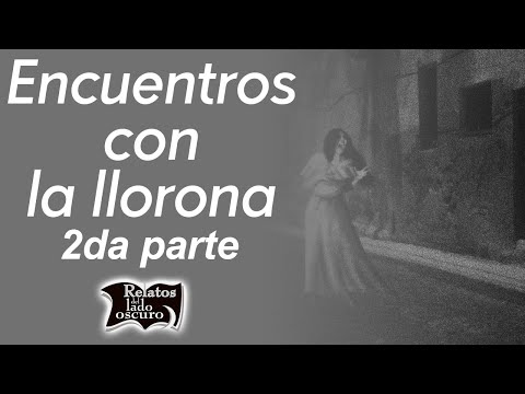 Encuentros con la llorona 2da parte | Relatos del lado oscuro