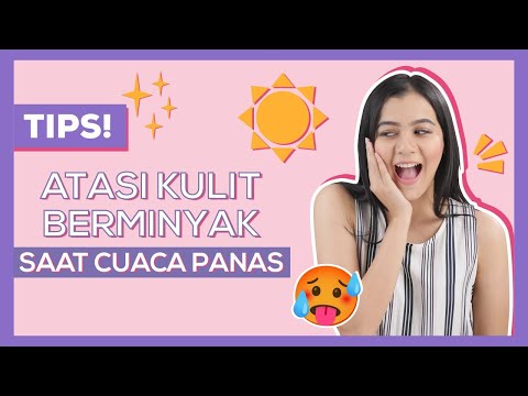 Ini Dia Tips Mengatasi Kulit Berminyak Saat Cuaca Panas!