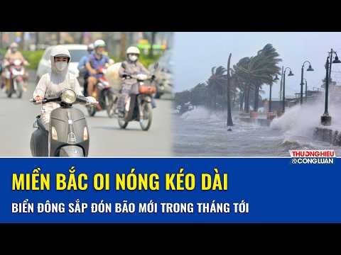 Nắng nóng bao trùm miền Bắc, Biển Đông xuất hiện nguy cơ có bão trong tháng tới