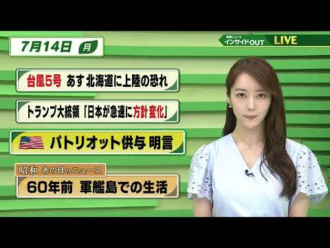 【今日のニュース7月14日】「台風5号 あす北海道に上陸の恐れ」「トランプ大統領”日本が急速に方針変化”」「アメリカ パトリオット供与 名言」「昭和あの日のニュース 60年前・軍艦島での生活」BS11