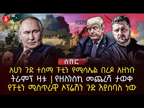 አሁን ጉድ ተሰማ ፑቲን የሚሳኤል በረዶ አዘነ | ቡትራምፕ ዛቱ | የዘለንስኪ መጨረሻ ታወቀ | የፑቲን ሚስጥራዊ ኦፕሬሽን ጉድ እያስባለ ነው | Ethiopia