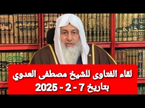 لقاء الفتاوى للشيخ مصطفى العدوي بتاريخ 7 - 2 - 2025