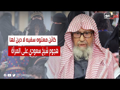 كائن معتوه سفيه لا دين لها.. القصة الكاملة لهجوم شيخ سعودي على المرأة