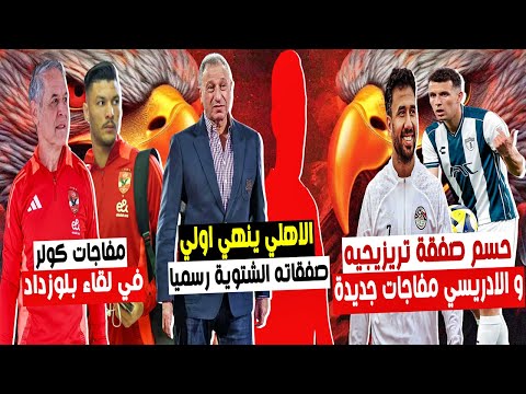 ضربة معلم 🔥 حسم الاهلي اولي صفقاته الشتوية رسميا ومفاجاة بصفقة الادريسي و تريزيجيه والزمالك مع تاو 😨