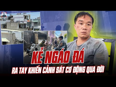 BẮT KHẨN CẤP KẺ NGÁO ĐÁ RA TAY KHIẾN CẢNH SÁT CƠ ĐỘNG QUA ĐỜI: QUÁ XÓT XA