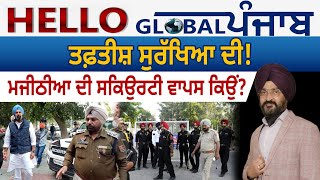 Hello Global Punjab:- ਤਫ਼ਤੀਸ਼ ਸੁਰੱਖਿਆ ਦੀ! ਮਜੀਠੀਆ ਦੀ ਸਕਿਉਰਟੀ ਵਾਪਸ ਕਿਉਂ?