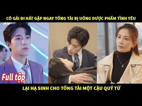 Cô gai đi hát gặp ngay tổng tài bị uống dược phẩm tình yêu lại hạ sinh cho tổng tài một cậu quý tử