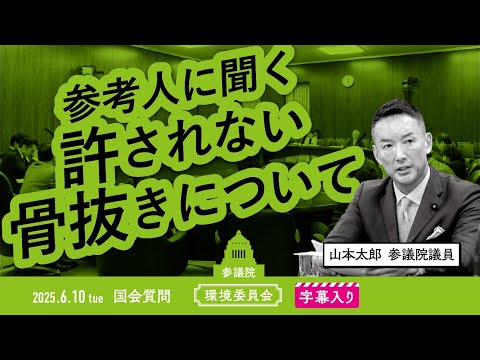 山本太郎【参考人に聞く 許されない 骨抜きについて】 2025.6.10 参議院 環境委員会 字幕入りフル